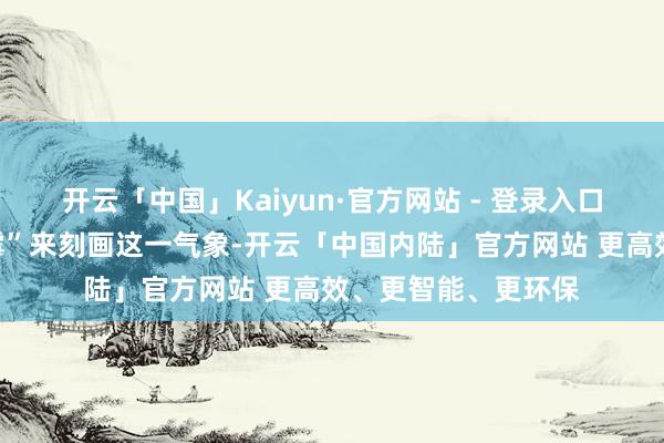 开云「中国」Kaiyun·官方网站 - 登录入口印尼媒体用了“倒霉”来刻画这一气象-开云「中国内陆」官方网站 更高效、更智能、更环保