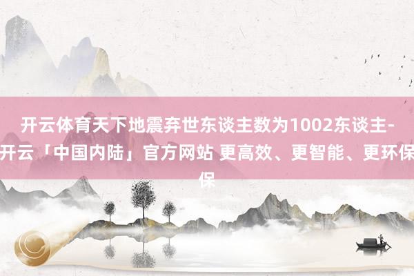 开云体育天下地震弃世东谈主数为1002东谈主-开云「中国内陆」官方网站 更高效、更智能、更环保
