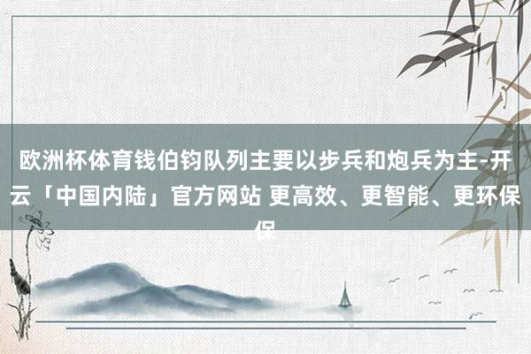 欧洲杯体育钱伯钧队列主要以步兵和炮兵为主-开云「中国内陆」官方网站 更高效、更智能、更环保